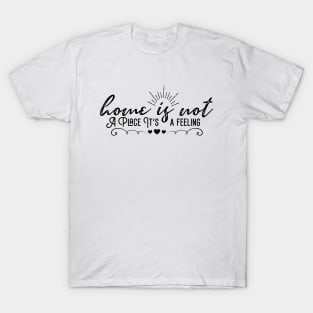 Home Is Not A Place It's A Feeling T-Shirt